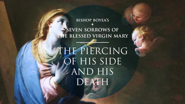 The Seven Sorrows of the Blessed Virgin Mary w/ Bishop Boyea | The Piercing of His Side & His Death